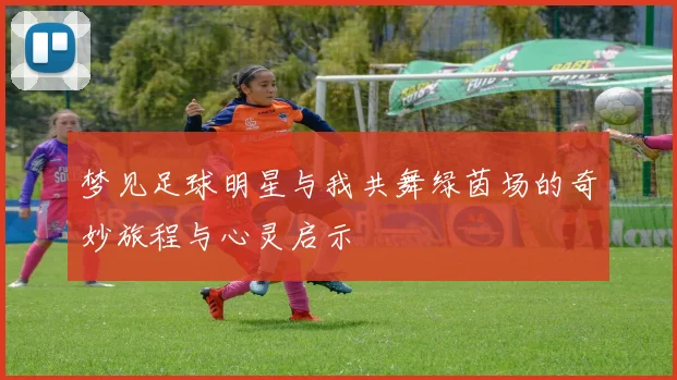 梦见足球明星与我共舞绿茵场的奇妙旅程与心灵启示