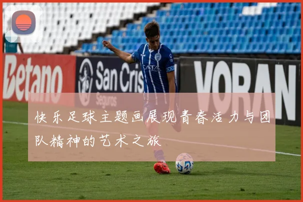 快乐足球主题画展现青春活力与团队精神的艺术之旅