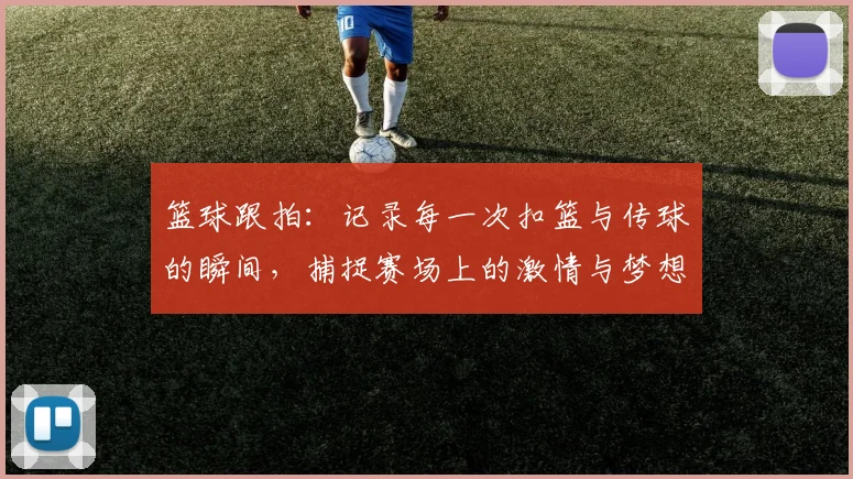 篮球跟拍：记录每一次扣篮与传球的瞬间，捕捉赛场上的激情与梦想