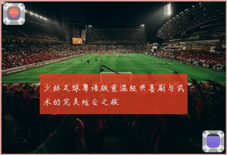 少林足球粤语版重温经典喜剧与武术的完美结合之旅