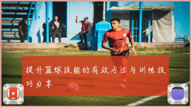 提升篮球技能的有效方法与训练技巧分享